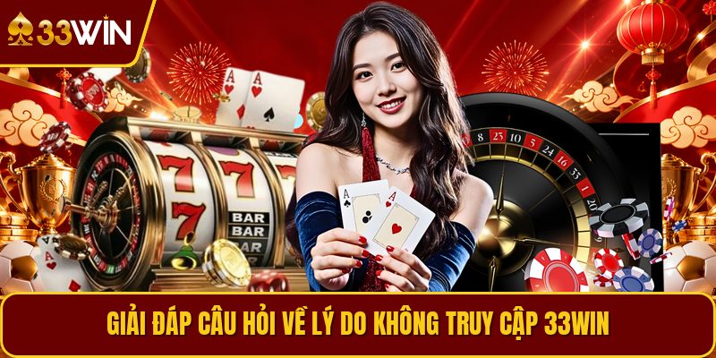 Giải đáp câu hỏi về lý do không truy cập 33WIN