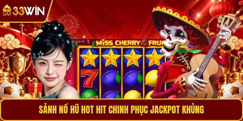 Sảnh nổ hũ hot hit chinh phục Jackpot khủng