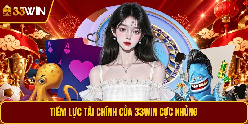 Tiềm lực tài chính của 33WIN cực khủng